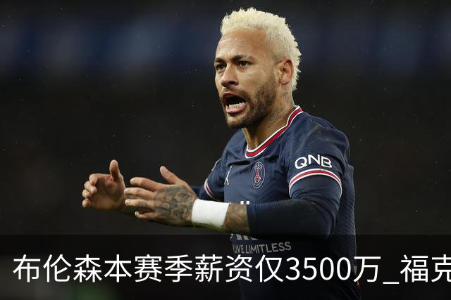 布伦森本赛季薪资仅3500万 福克斯5000万合同下个月生效