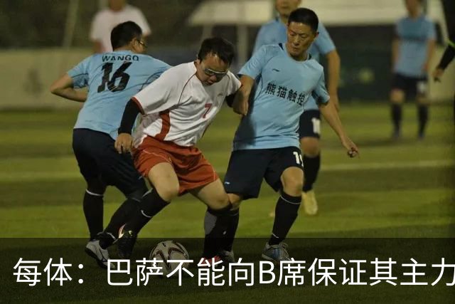 每体：巴萨不能向B席保证其主力位置，导致引入该球员失败